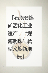 石圪节煤矿活化工业遗产，“煤海明珠”转型文旅新地标
